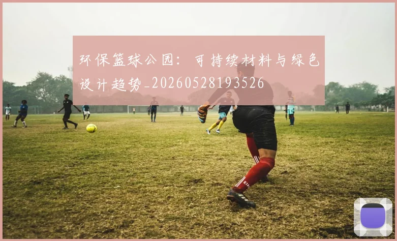 环保篮球公园:可持续材料与绿色设计趋势_20260528193526