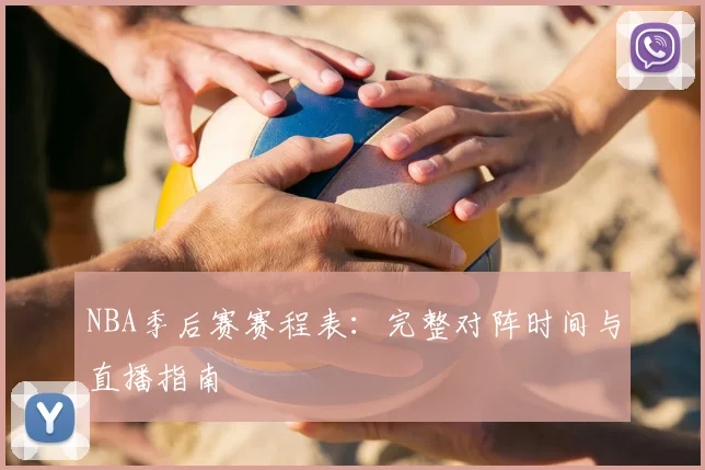 NBA季后赛赛程表：完整对阵时间与直播指南