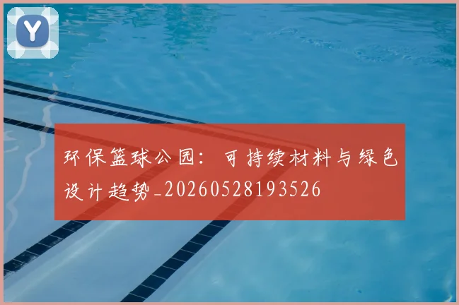 环保篮球公园：可持续材料与绿色设计趋势_20260528193526