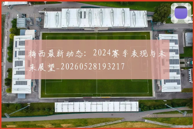 梅西最新动态：2024赛季表现与未来展望_20260528193217