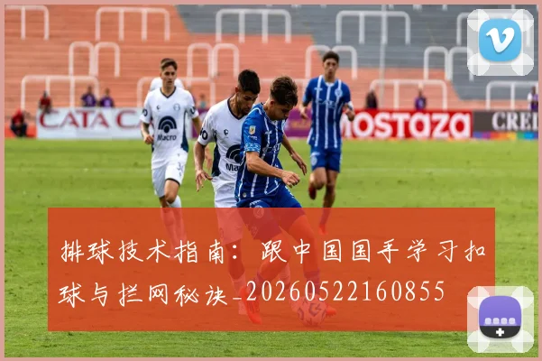 排球技术指南：跟中国国手学习扣球与拦网秘诀_20260522160855