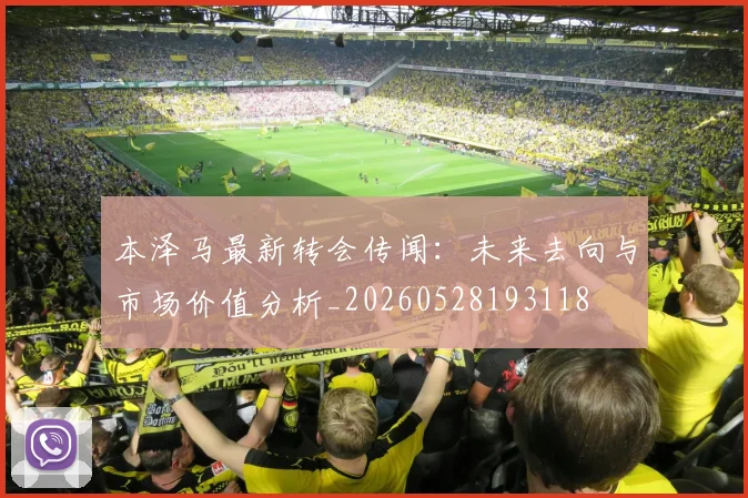 本泽马最新转会传闻：未来去向与市场价值分析_20260528193118