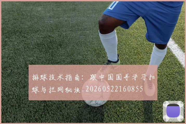 排球技术指南：跟中国国手学习扣球与拦网秘诀_20260522160855
